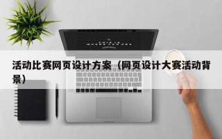 长沙活动比赛网页设计方案（网页设计大赛活动背景）